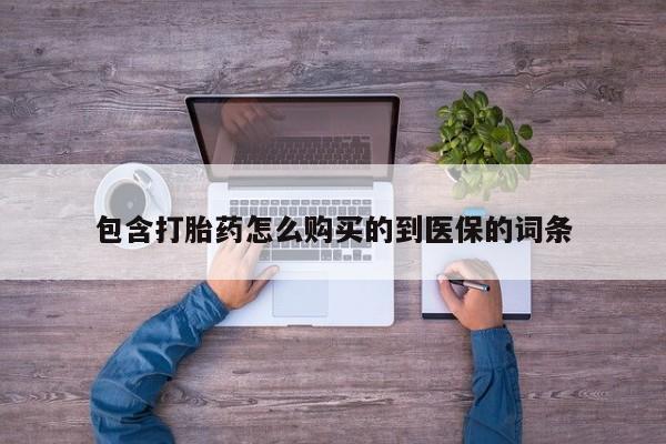 打胎药在线购买包含打胎药怎么购买的到医保的词条