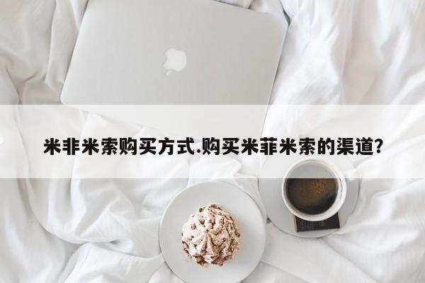 打胎药在线购买米非米索购买方式.购买米菲米索的渠道？
