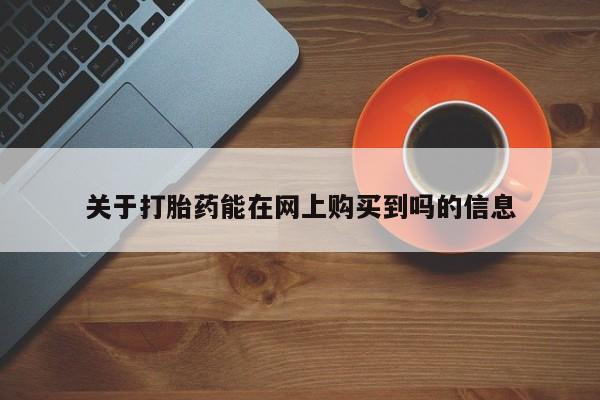打胎药在线购买关于打胎药能在网上购买到吗的信息