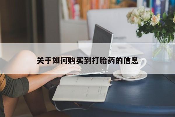 打胎药在线购买关于如何购买到打胎药的信息