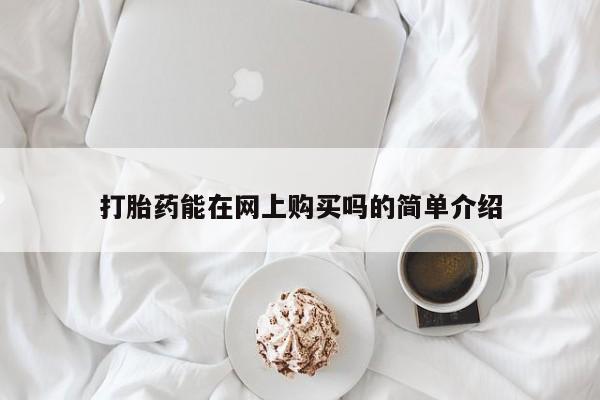 打胎药在线购买打胎药能在网上购买吗的简单介绍
