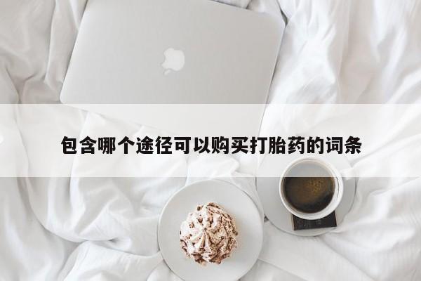 打胎药在线购买包含哪个途径可以购买打胎药的词条