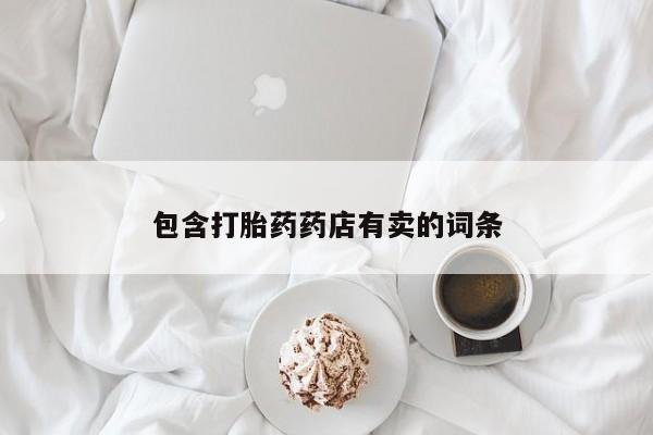 打胎药在线购买包含打胎药药店有卖的词条
