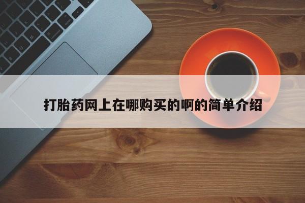 打胎药在线购买打胎药网上在哪购买的啊的简单介绍