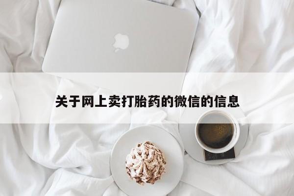 打胎药在线购买关于网上卖打胎药的微信的信息