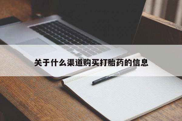 打胎药在线购买关于什么渠道购买打胎药的信息