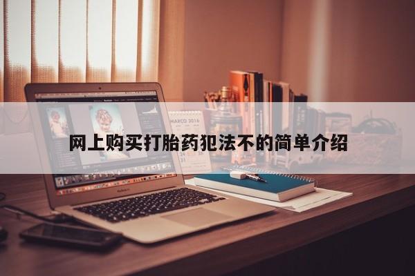 打胎药在线购买网上购买打胎药犯法不的简单介绍