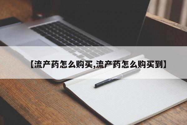 打胎药在线购买【流产药怎么购买,流产药怎么购买到】