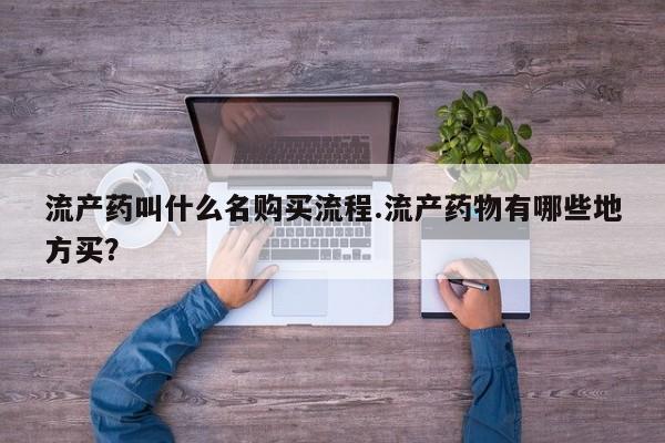 打胎药在线购买流产药叫什么名购买流程.流产药物有哪些地方买？