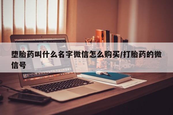 打胎药在线购买堕胎药叫什么名字微信怎么购买/打胎药的微信号
