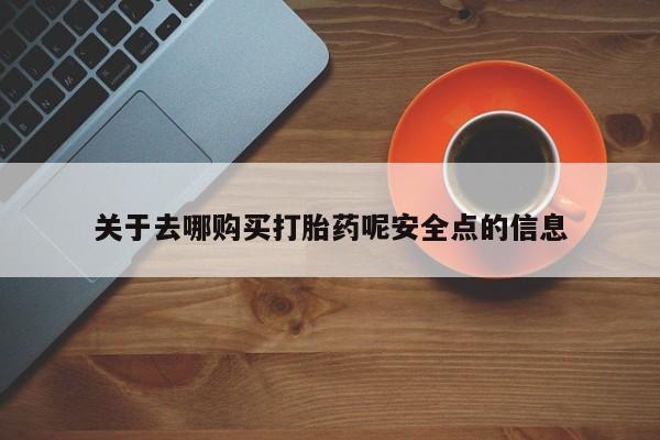打胎药在线购买关于去哪购买打胎药呢安全点的信息