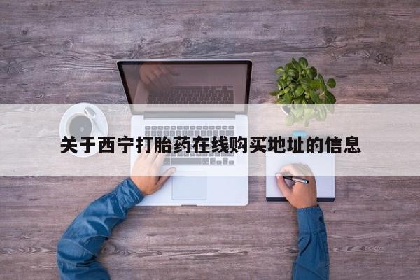 打胎药在线购买关于西宁打胎药在线购买地址的信息