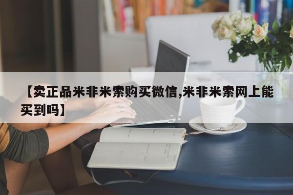 打胎药在线购买【卖正品米非米索购买微信,米非米索网上能买到吗】