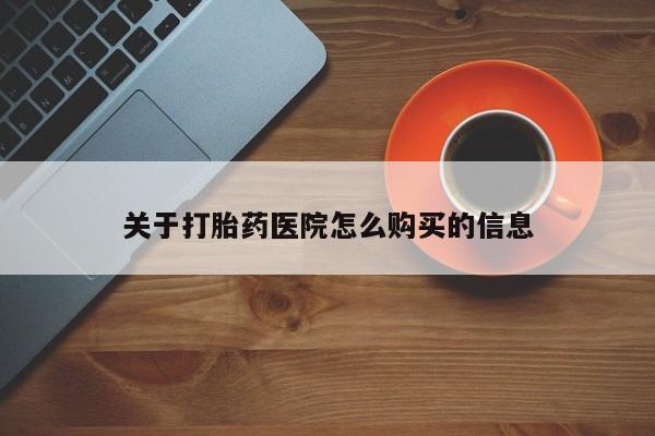 打胎药在线购买关于打胎药医院怎么购买的信息