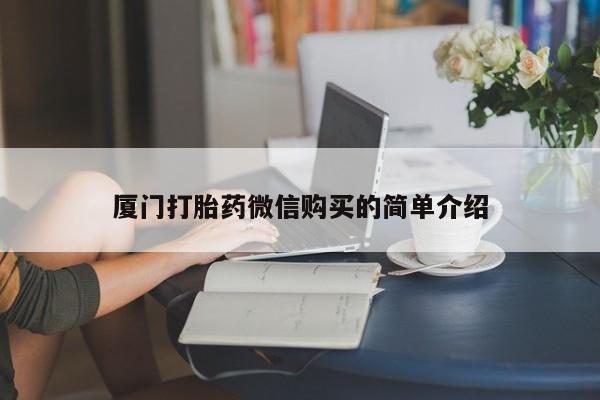 打胎药在线购买厦门打胎药微信购买的简单介绍