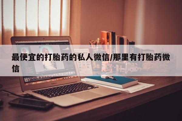 打胎药在线购买最便宜的打胎药的私人微信/那里有打胎药微信