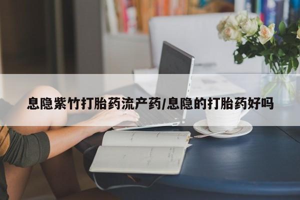 打胎药在线购买息隐紫竹打胎药流产药/息隐的打胎药好吗