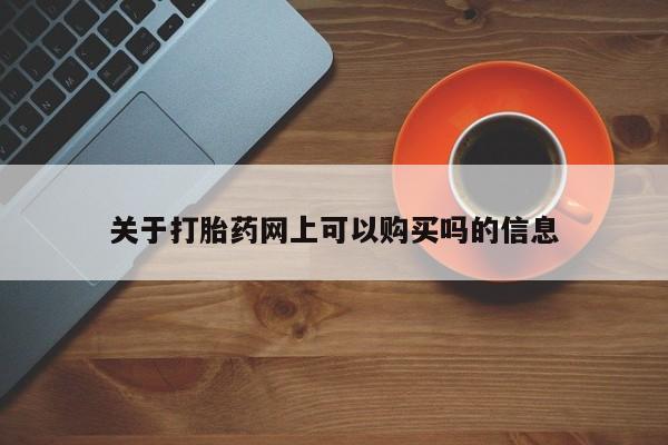 打胎药在线购买关于打胎药网上可以购买吗的信息