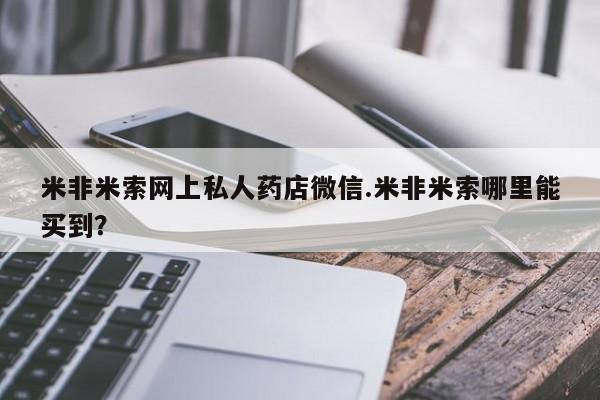打胎药在线购买米非米索网上私人药店微信.米非米索哪里能买到？