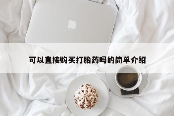 打胎药在线购买可以直接购买打胎药吗的简单介绍