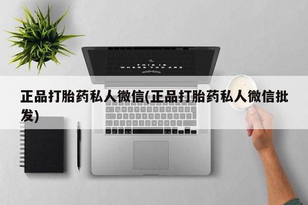 打胎药在线购买正品打胎药私人微信(正品打胎药私人微信批发)