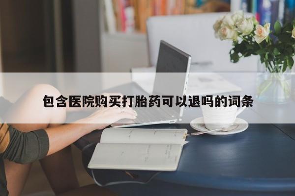 打胎药在线购买包含医院购买打胎药可以退吗的词条