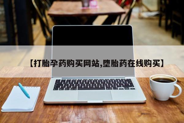 打胎药在线购买【打胎孕药购买网站,堕胎药在线购买】