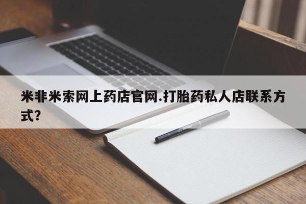 打胎药在线购买米非米索网上药店官网.打胎药私人店联系方式？