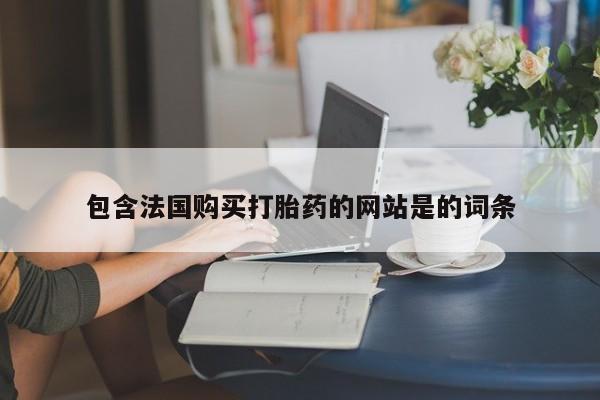 打胎药在线购买包含法国购买打胎药的网站是的词条