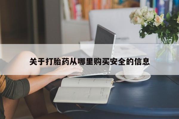 打胎药在线购买关于打胎药从哪里购买安全的信息