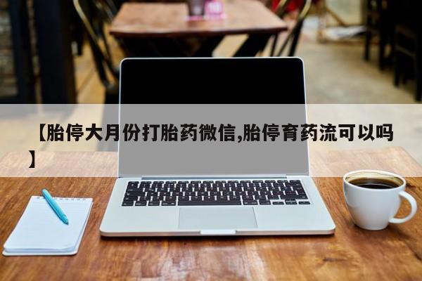 打胎药在线购买【胎停大月份打胎药微信,胎停育药流可以吗】