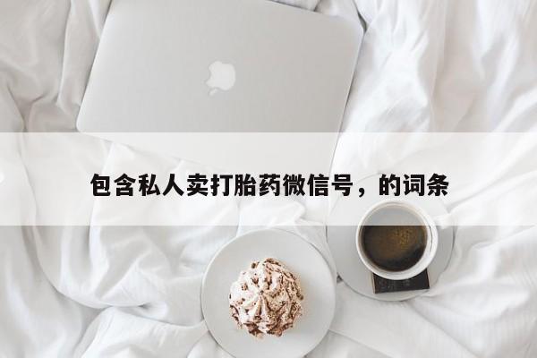 打胎药在线购买包含私人卖打胎药微信号，的词条
