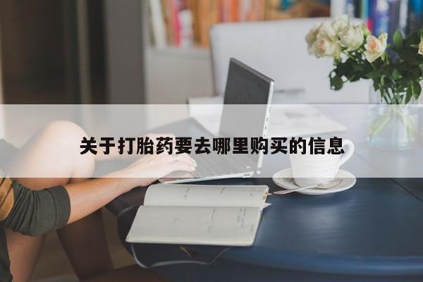 打胎药在线购买关于打胎药要去哪里购买的信息