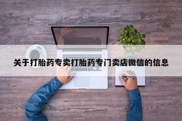 打胎药在线购买关于打胎药专卖打胎药专门卖店微信的信息