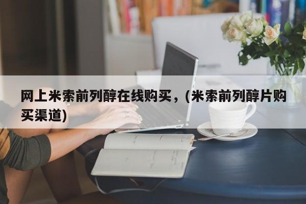 打胎药在线购买网上米索前列醇在线购买，(米索前列醇片购买渠道)