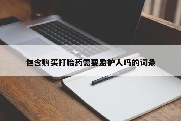 打胎药在线购买包含购买打胎药需要监护人吗的词条