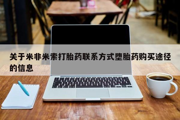 打胎药在线购买关于米非米索打胎药联系方式堕胎药购买途径的信息