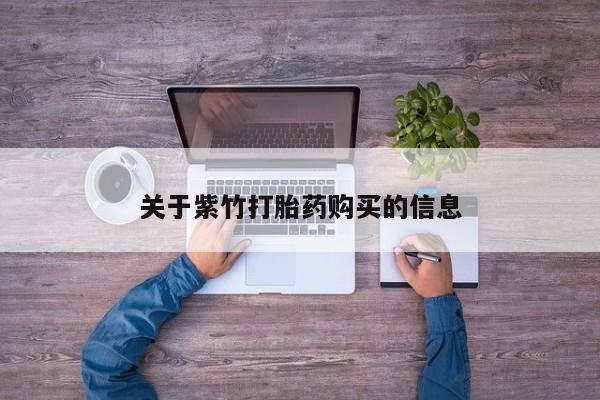 打胎药在线购买关于紫竹打胎药购买的信息